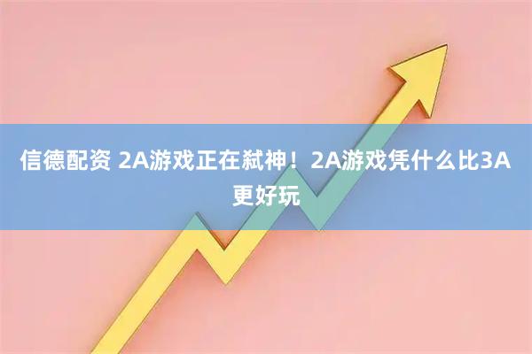 信德配资 2A游戏正在弑神！2A游戏凭什么比3A更好玩