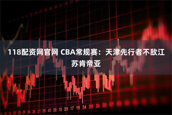 118配资网官网 CBA常规赛：天津先行者不敌江苏肯帝亚