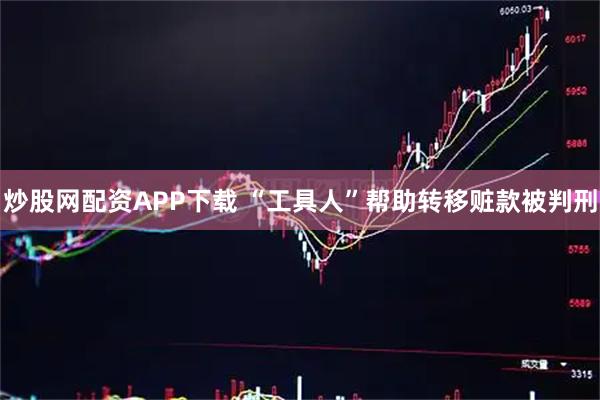 炒股网配资APP下载 “工具人”帮助转移赃款被判刑
