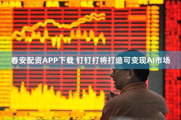 春安配资APP下载 钉钉打将打造可变现AI市场