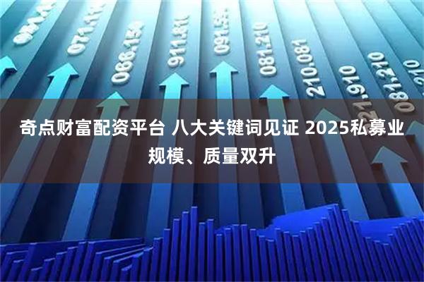 奇点财富配资平台 八大关键词见证 2025私募业规模、质量双升
