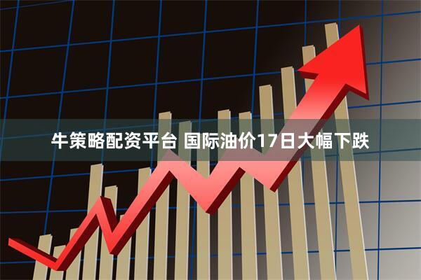 牛策略配资平台 国际油价17日大幅下跌