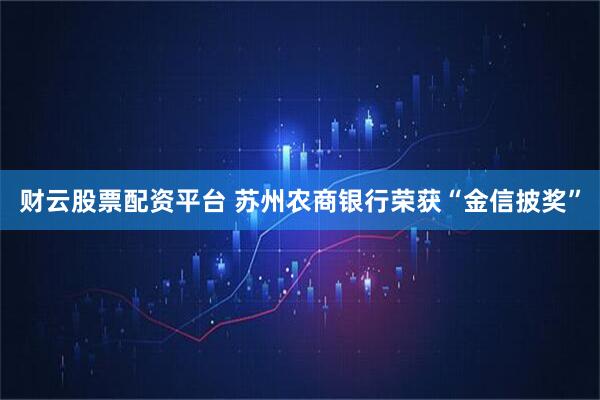 财云股票配资平台 苏州农商银行荣获“金信披奖”