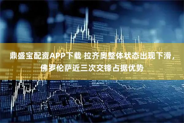 鼎盛宝配资APP下载 拉齐奥整体状态出现下滑，佛罗伦萨近三次交锋占据优势