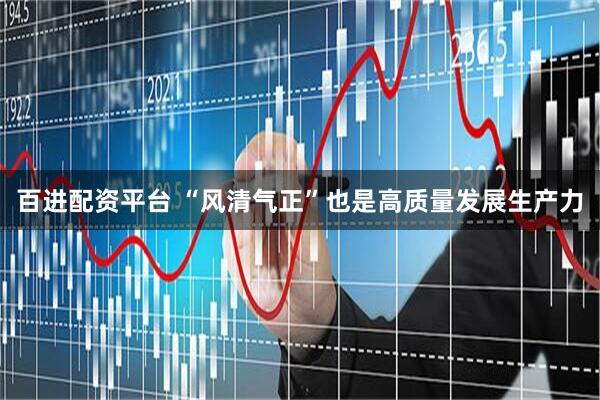 百进配资平台 “风清气正”也是高质量发展生产力