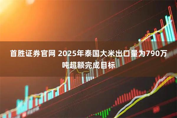 首胜证券官网 2025年泰国大米出口量为790万吨超额完成目标