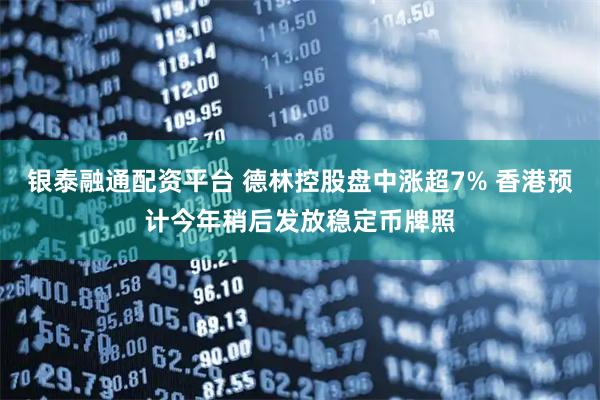 银泰融通配资平台 德林控股盘中涨超7% 香港预计今年稍后发放稳定币牌照