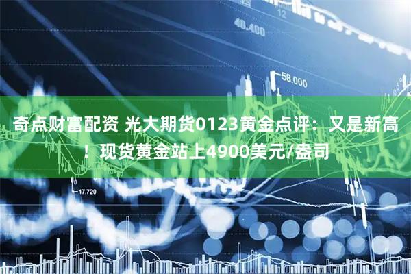 奇点财富配资 光大期货0123黄金点评：又是新高！现货黄金站上4900美元/盎司