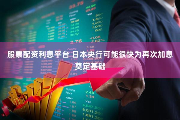 股票配资利息平台 日本央行可能很快为再次加息奠定基础