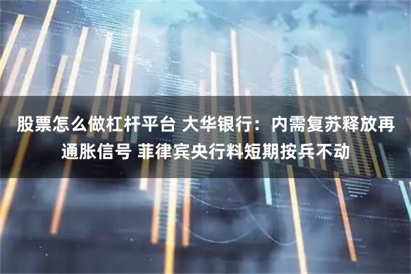 股票怎么做杠杆平台 大华银行：内需复苏释放再通胀信号 菲律宾央行料短期按兵不动