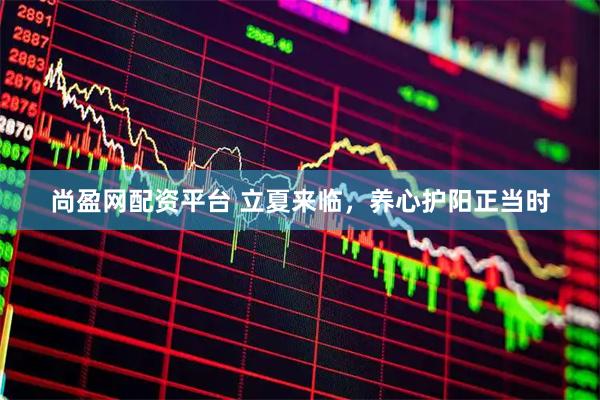 尚盈网配资平台 立夏来临，养心护阳正当时