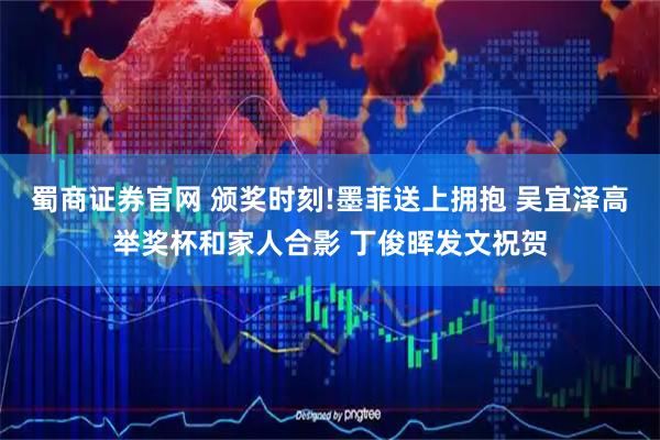 蜀商证券官网 颁奖时刻!墨菲送上拥抱 吴宜泽高举奖杯和家人合影 丁俊晖发文祝贺