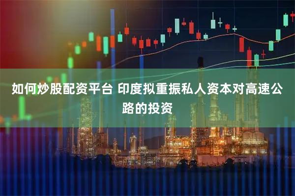 如何炒股配资平台 印度拟重振私人资本对高速公路的投资