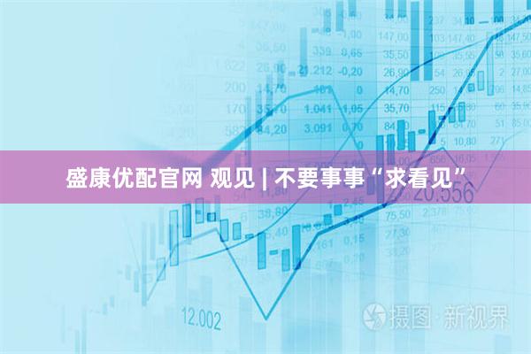 盛康优配官网 观见 | 不要事事“求看见”